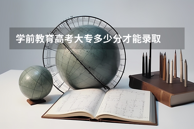 学前教育高考大专多少分才能录取