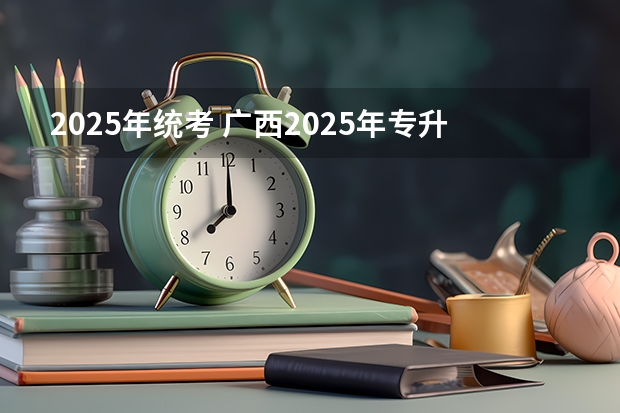 2025年统考 广西2025年专升本政策