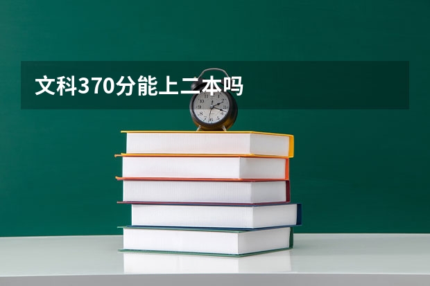 文科370分能上二本吗