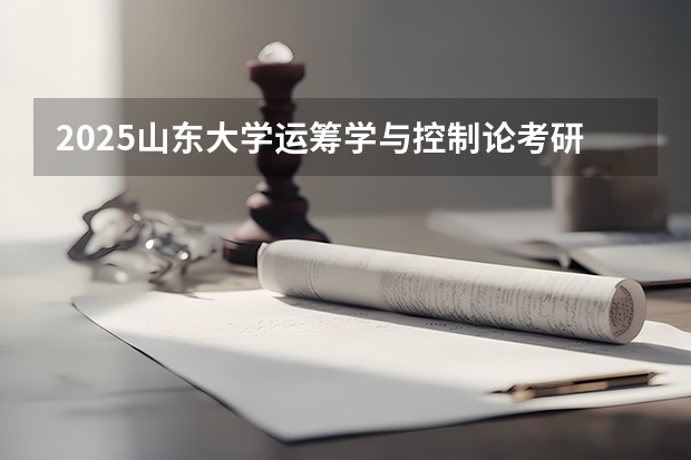 2025山东大学运筹学与控制论考研超详细经验指导（2025年考研能够报考几个学校）