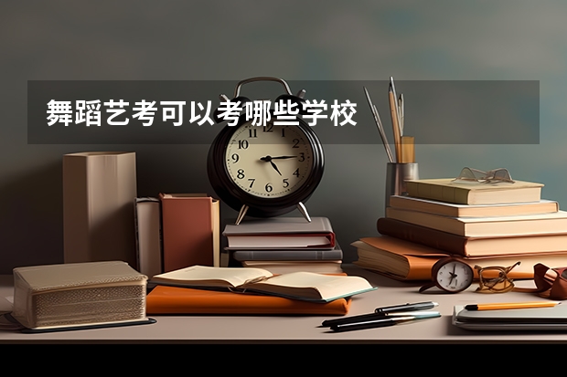 舞蹈艺考可以考哪些学校
