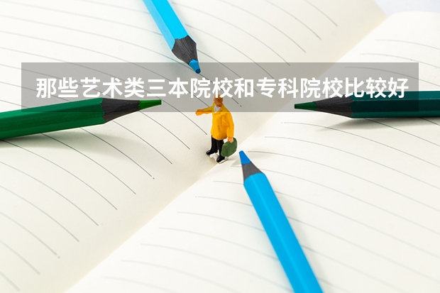 那些艺术类三本院校和专科院校比较好! 湖南三本大学排名榜