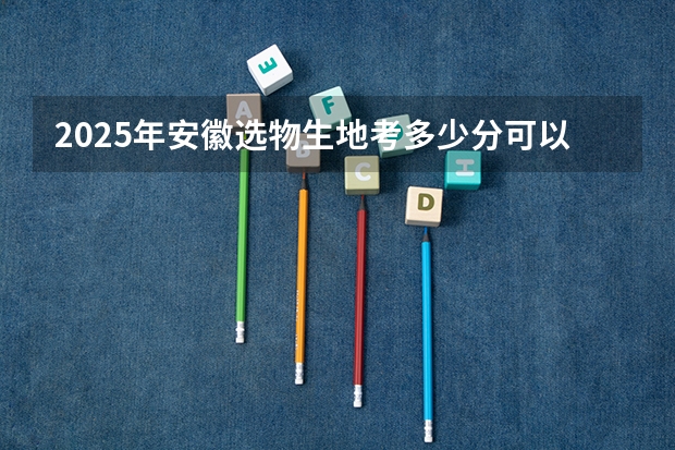 2025年安徽选物生地考多少分可以上一本