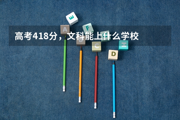 高考418分，文科能上什么学校