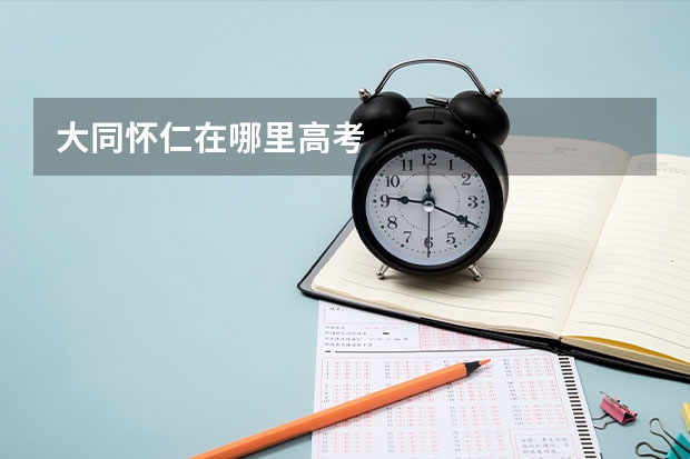 大同怀仁在哪里高考
