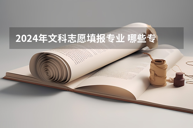 2024年文科志愿填报专业 哪些专业值得报