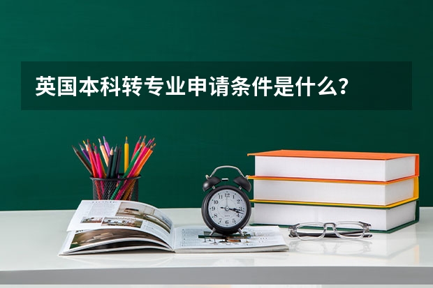 英国本科转专业申请条件是什么？