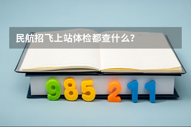 民航招飞上站体检都查什么？