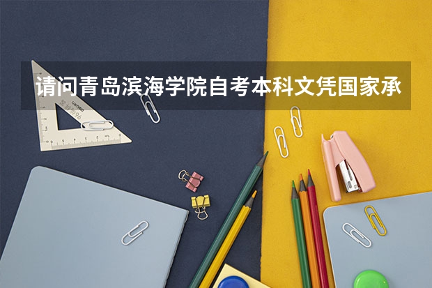 请问青岛滨海学院自考本科文凭国家承认吗?