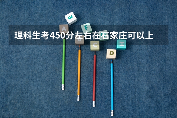 理科生考450分左右在石家庄可以上什么大学