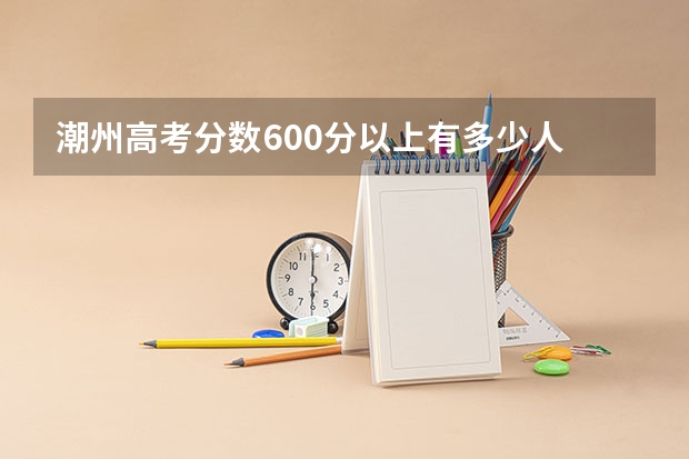 潮州高考分数600分以上有多少人
