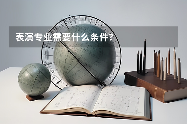 表演专业需要什么条件？