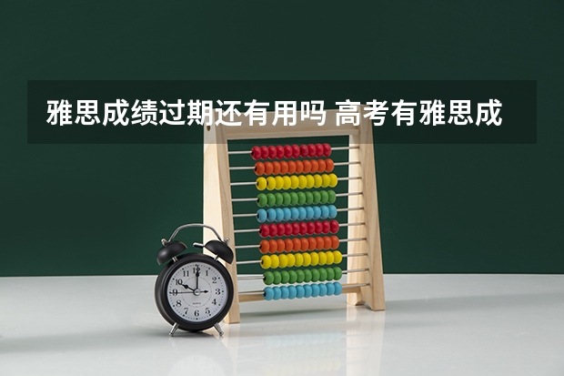 雅思成绩过期还有用吗 高考有雅思成绩有用吗