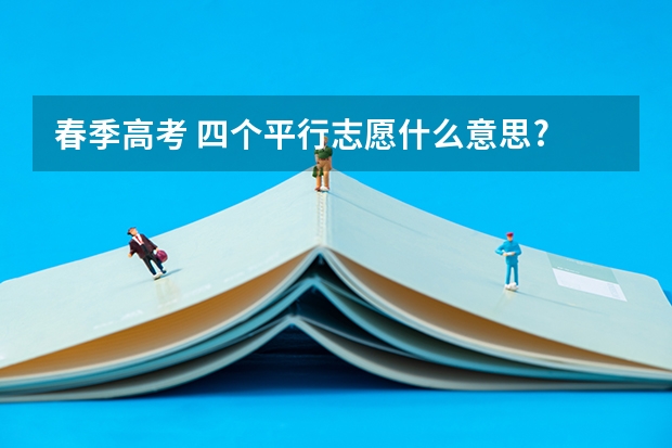 春季高考 四个平行志愿什么意思?