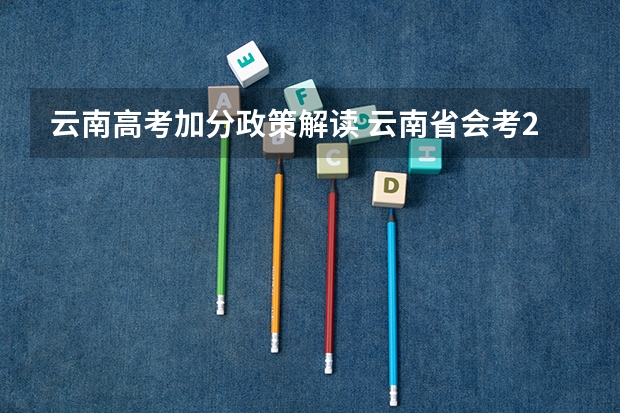 云南高考加分政策解读 云南省会考22分加分政策 是不是最后高考成绩都会加22分 报考云南的大学的话 (不懂不要乱答)