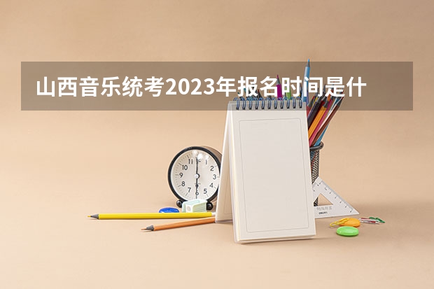 山西音乐统考2023年报名时间是什么时候?附报名流程