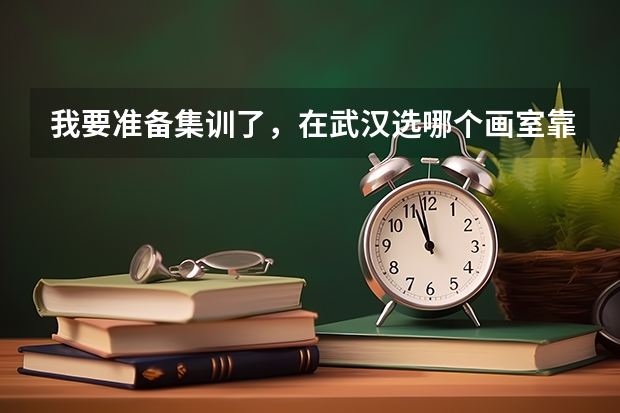 我要准备集训了，在武汉选哪个画室靠谱呢？