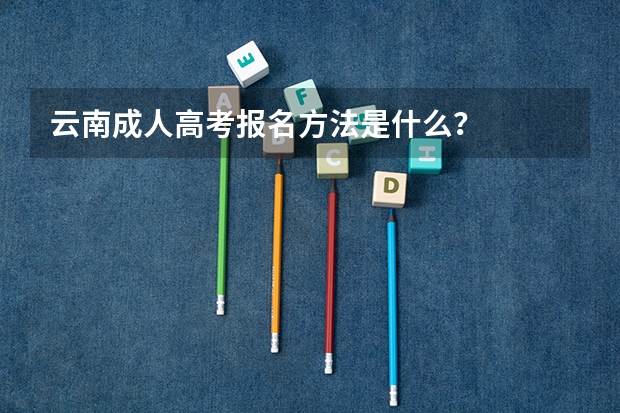 云南成人高考报名方法是什么？
