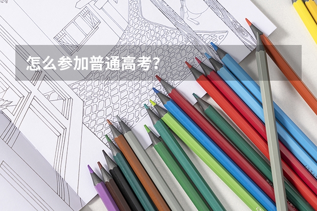 怎么参加普通高考？
