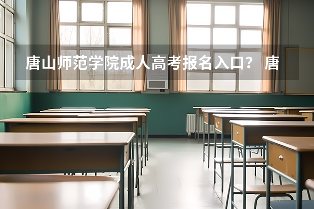 唐山师范学院成人高考报名入口？ 唐山高考时间具体时间