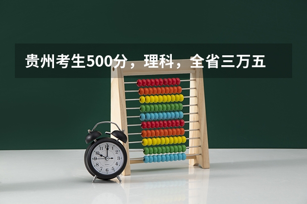 贵州考生500分,理科,全省三万五千名左右,有没有可以试着填报的符合国家专项计划的大学(贵州理科高考一分一段位次表)