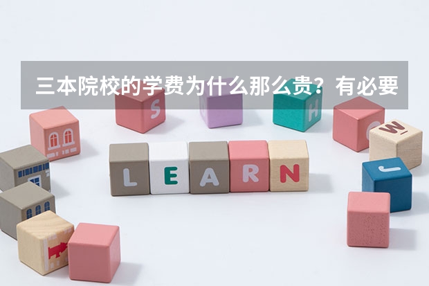 三本院校的学费为什么那么贵？有必要让孩子去吗？