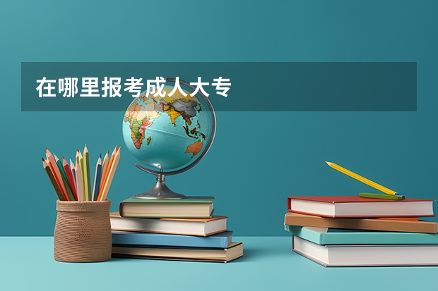 在哪里报考成人大专