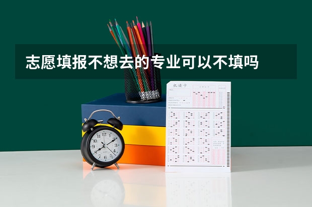 志愿填报不想去的专业可以不填吗
