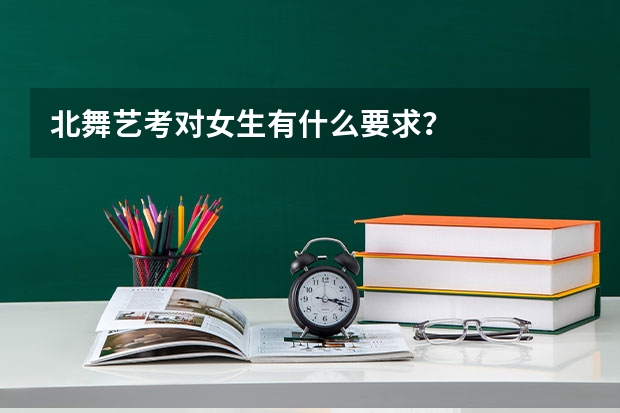 北舞艺考对女生有什么要求？