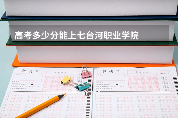 高考多少分能上七台河职业学院