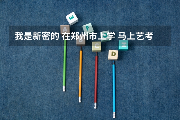 我是新密的 在郑州市上学 马上艺考啦 我该如何报名
