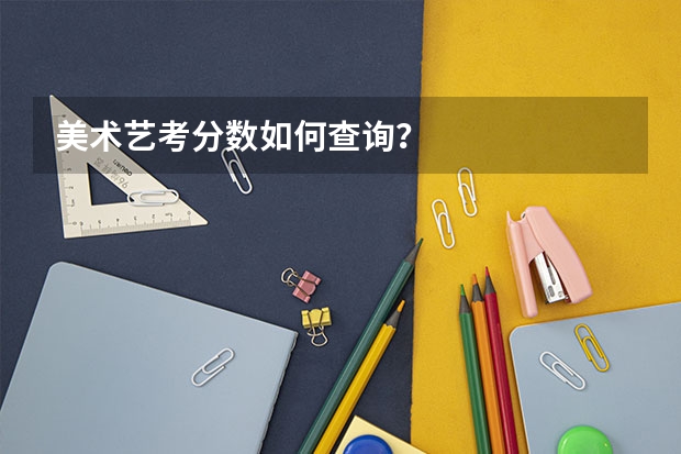 美术艺考分数如何查询？
