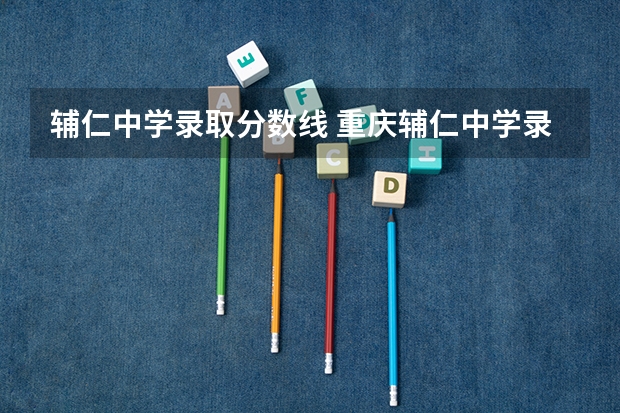 辅仁中学录取分数线 重庆辅仁中学录取分数线