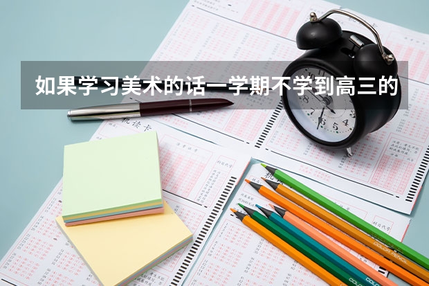 如果学习美术的话一学期不学到高三的话可以报艺考吗？