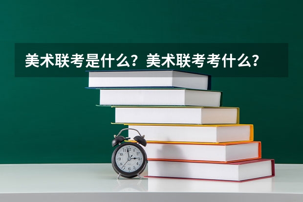 美术联考是什么？美术联考考什么？
