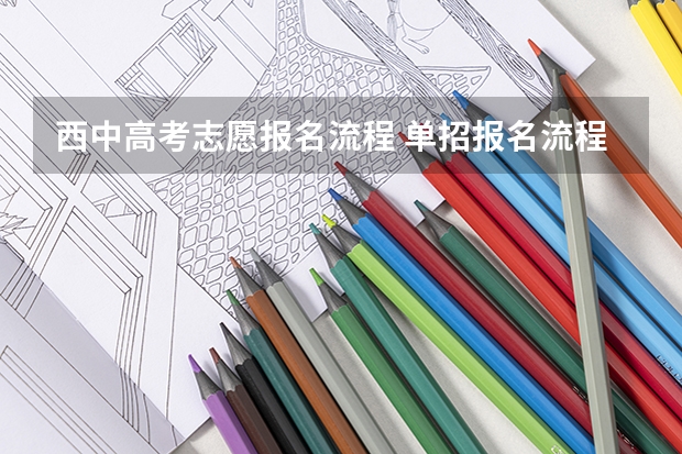 西中高考志愿报名流程 单招报名流程及注意事项