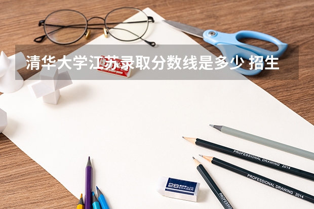 清华大学江苏录取分数线是多少 招生人数是多少