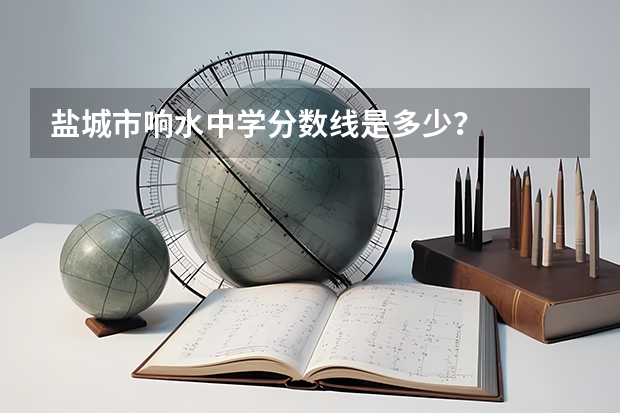 盐城市响水中学分数线是多少？