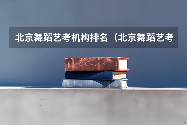 北京舞蹈艺考机构排名（北京舞蹈艺考机构排名）