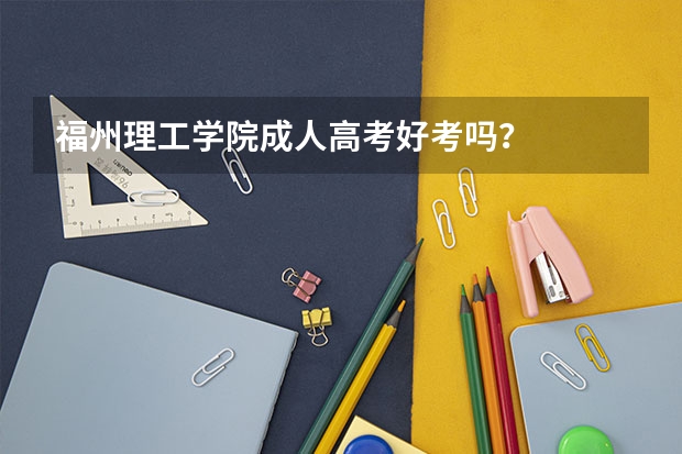 福州理工学院成人高考好考吗？
