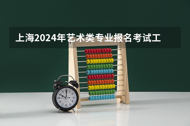 上海2024年艺术类专业报名考试工作日程表 艺考几月份