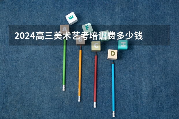 2024高三美术艺考培训费多少钱