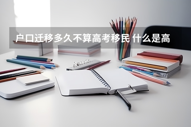 户口迁移多久不算高考移民 什么是高考移民