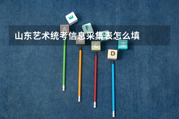 山东艺术统考信息采集表怎么填