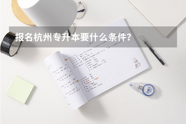报名杭州专升本要什么条件？