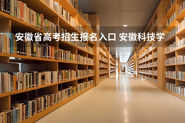 安徽省高考招生报名入口 安徽科技学院成人高考报名入口？