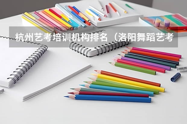 杭州艺考培训机构排名（洛阳舞蹈艺考培训机构排名榜）
