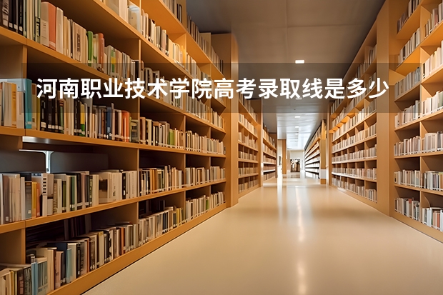 河南职业技术学院高考录取线是多少