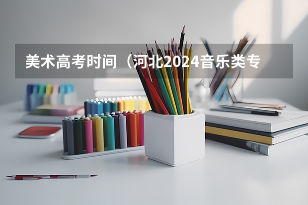 美术高考时间（河北2024音乐类专业统考时间及科目）