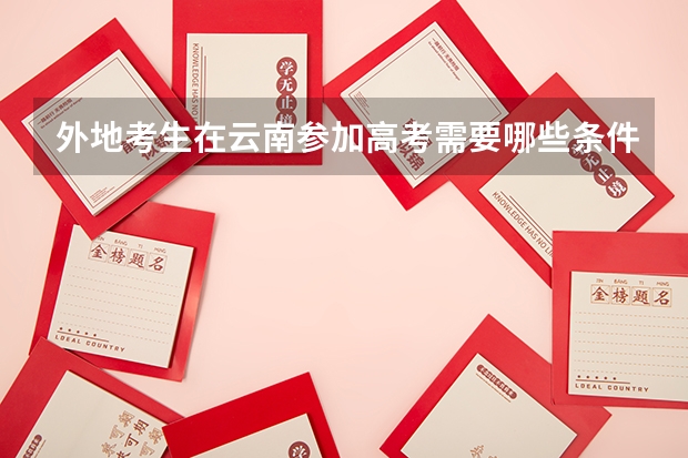 外地考生在云南参加高考需要哪些条件？